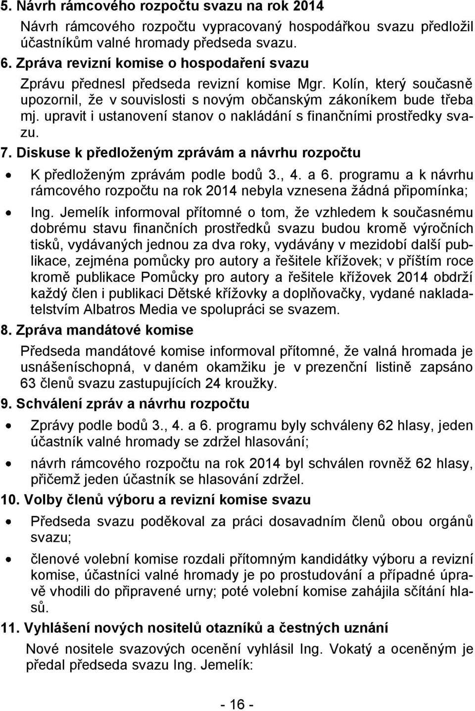 upravit i ustanovení stanov o nakládání s finančními prostředky svazu. 7. Diskuse k předloženým zprávám a návrhu rozpočtu K předloženým zprávám podle bodů 3., 4. a 6.