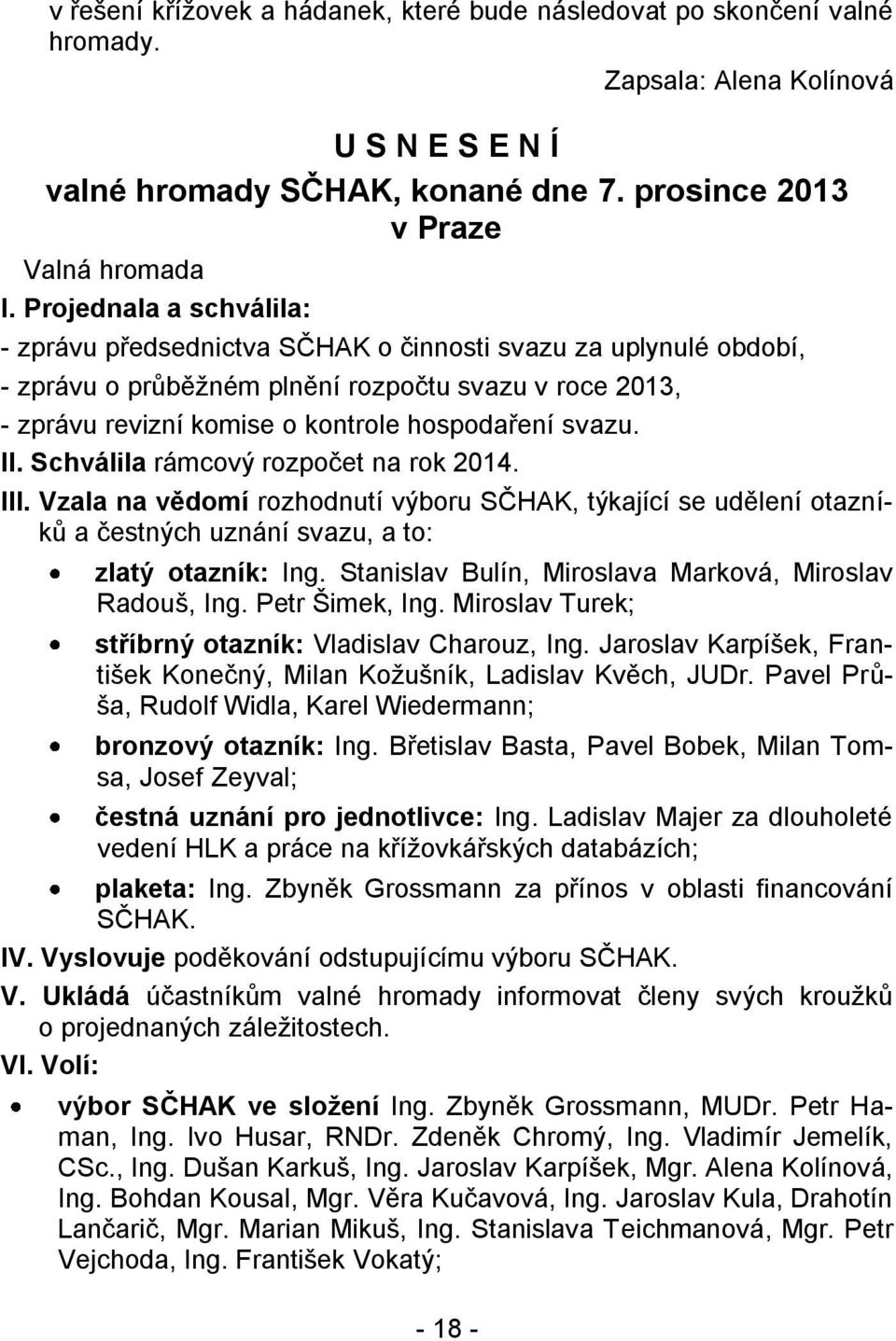 II. Schválila rámcový rozpočet na rok 2014. III. Vzala na vědomí rozhodnutí výboru SČHAK, týkající se udělení otazníků a čestných uznání svazu, a to: zlatý otazník: Ing.