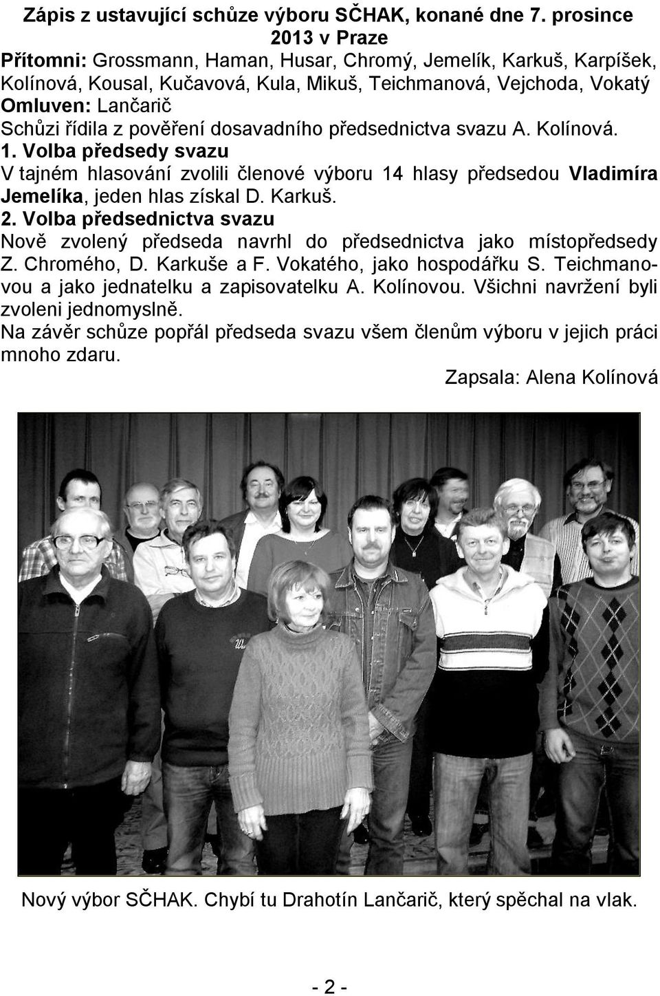 pověření dosavadního předsednictva svazu A. Kolínová. 1. Volba předsedy svazu V tajném hlasování zvolili členové výboru 14 hlasy předsedou Vladimíra Jemelíka, jeden hlas získal D. Karkuš. 2.
