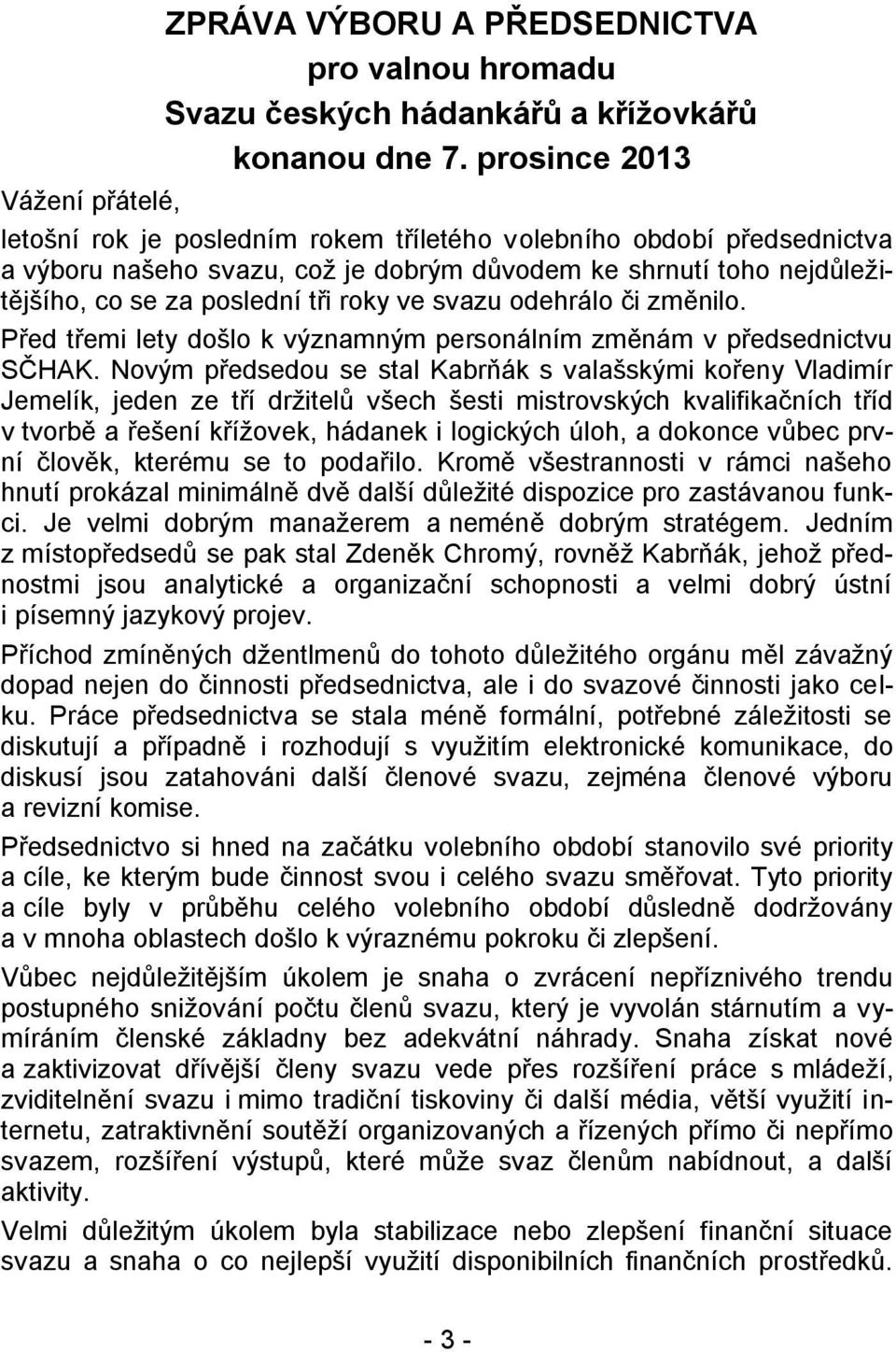 tři roky ve svazu odehrálo či změnilo. Před třemi lety došlo k významným personálním změnám v předsednictvu SČHAK.
