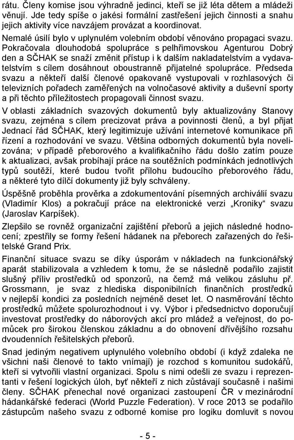Pokračovala dlouhodobá spolupráce s pelhřimovskou Agenturou Dobrý den a SČHAK se snaží změnit přístup i k dalším nakladatelstvím a vydavatelstvím s cílem dosáhnout oboustranně přijatelné spolupráce.