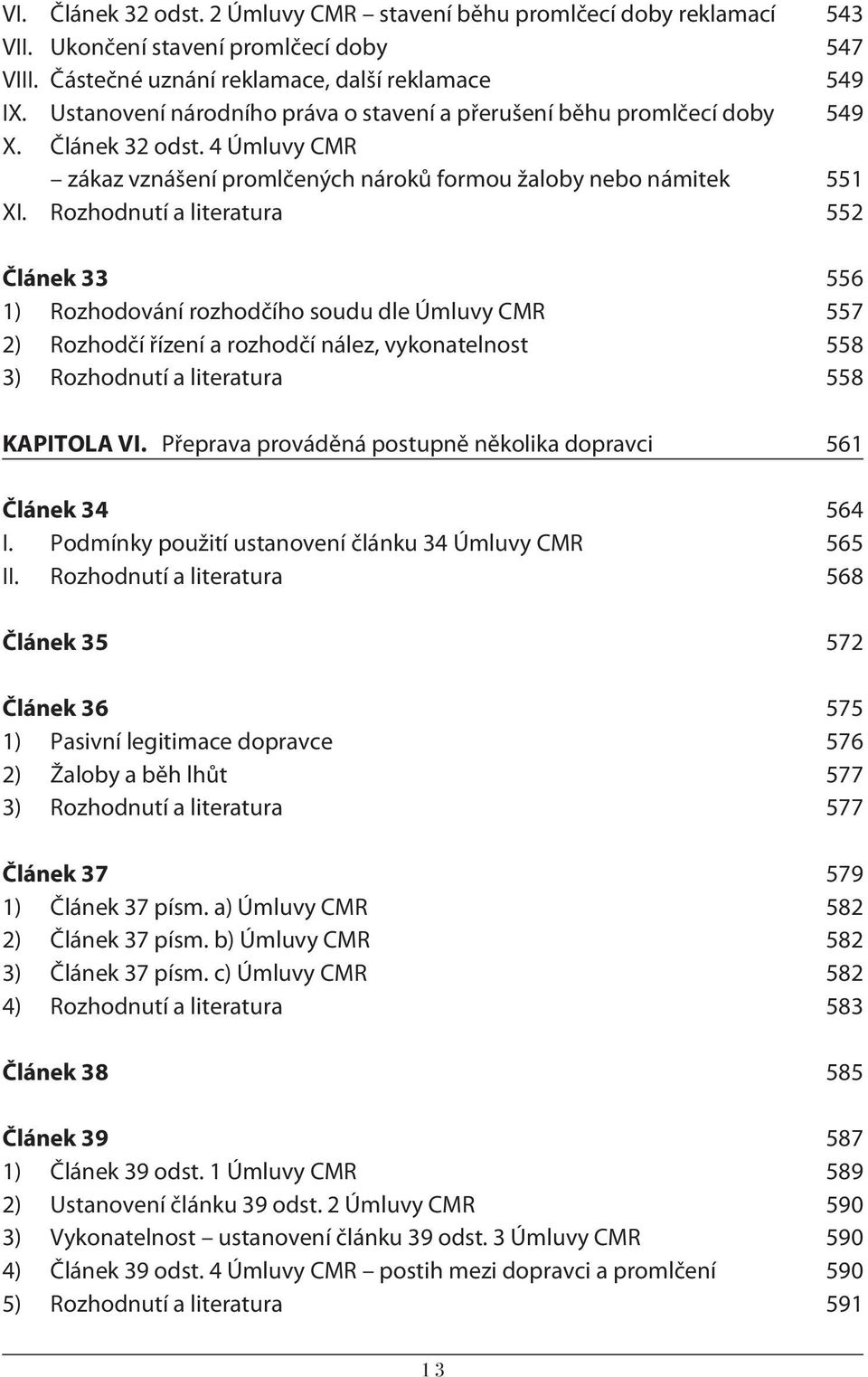 Rozhodnutí a literatura 552 Článek 33 556 1) Rozhodování rozhodčího soudu dle Úmluvy CMR 557 2) Rozhodčí řízení a rozhodčí nález, vykonatelnost 558 3) Rozhodnutí a literatura 558 KAPITOLA VI.