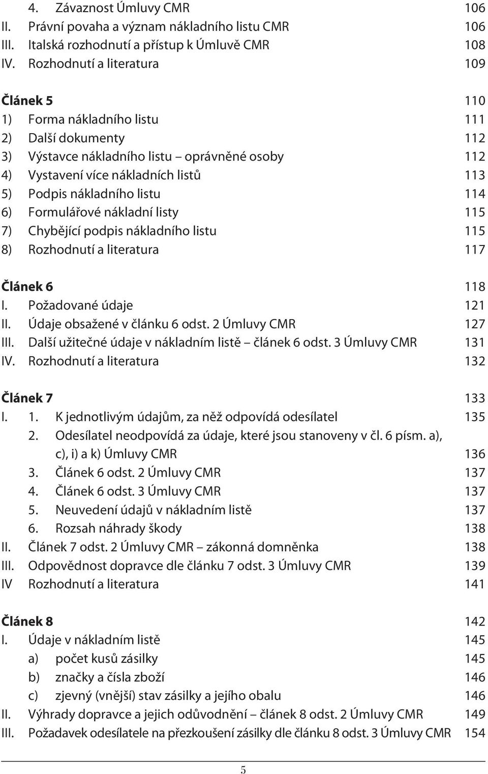 nákladního listu 114 6) Formulářové nákladní listy 115 7) Chybějící podpis nákladního listu 115 8) Rozhodnutí a literatura 117 Článek 6 118 I. Požadované údaje 121 II. Údaje obsažené v článku 6 odst.