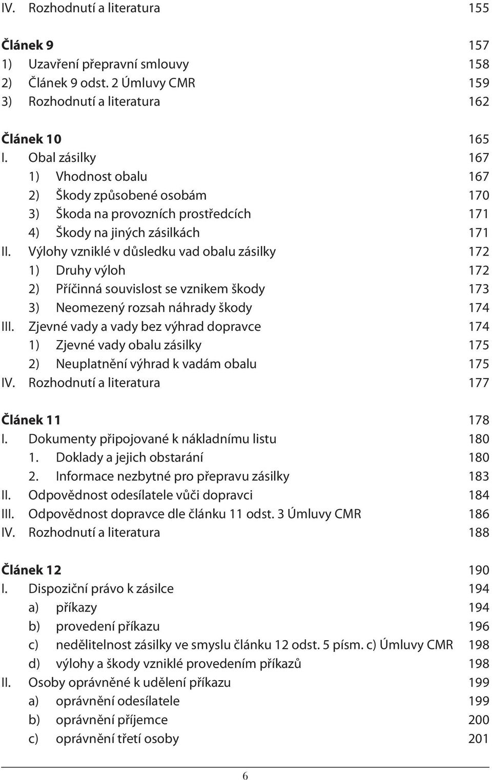 Výlohy vzniklé v důsledku vad obalu zásilky 172 1) Druhy výloh 172 2) Příčinná souvislost se vznikem škody 173 3) Neomezený rozsah náhrady škody 174 III.