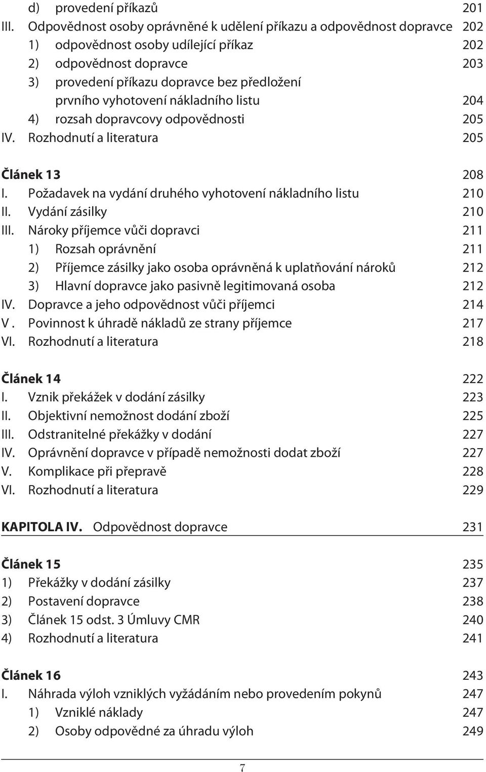 vyhotovení nákladního listu 204 4) rozsah dopravcovy odpovědnosti 205 IV. Rozhodnutí a literatura 205 Článek 13 208 I. Požadavek na vydání druhého vyhotovení nákladního listu 210 II.