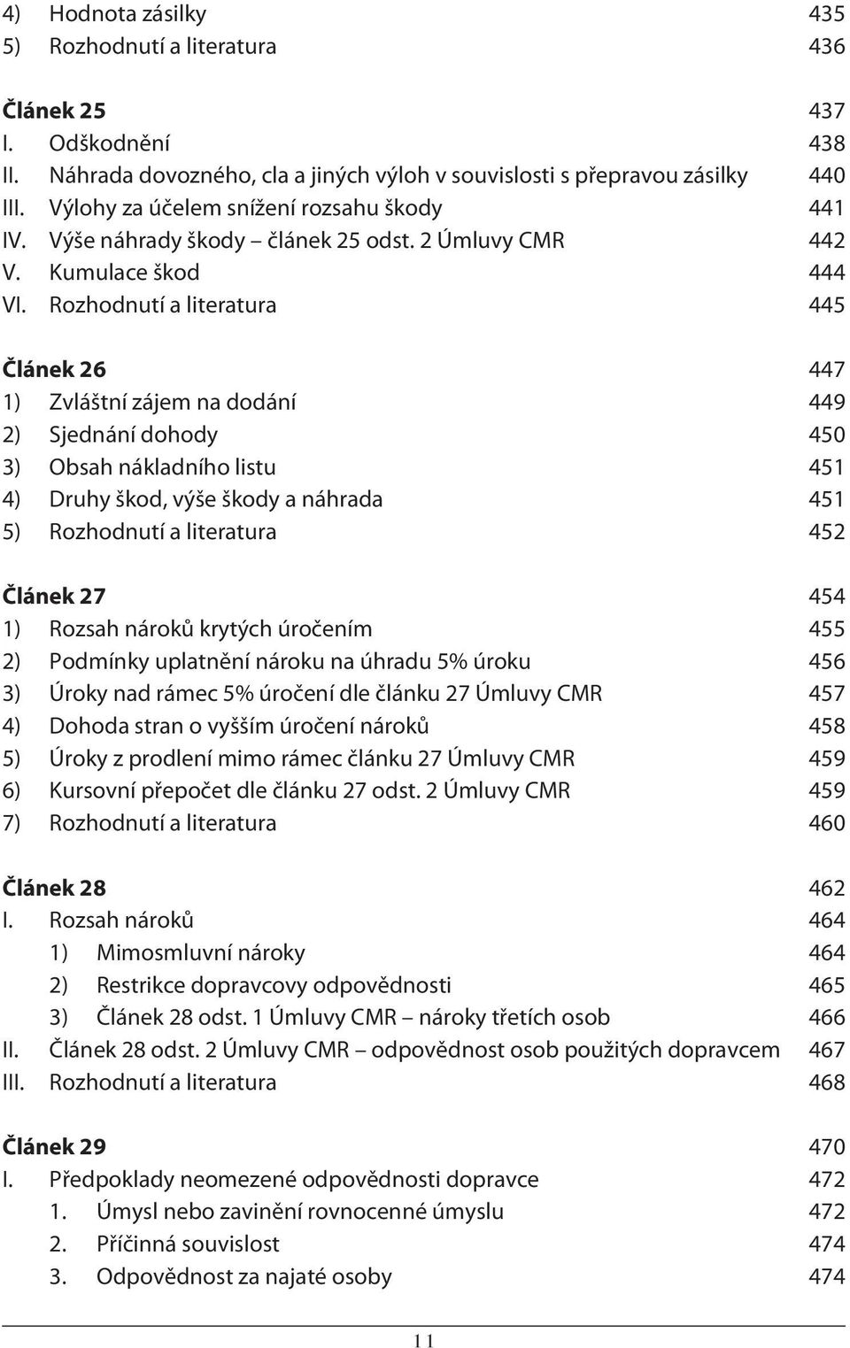 Rozhodnutí a literatura 445 Článek 26 447 1) Zvláštní zájem na dodání 449 2) Sjednání dohody 450 3) Obsah nákladního listu 451 4) Druhy škod, výše škody a náhrada 451 5) Rozhodnutí a literatura 452