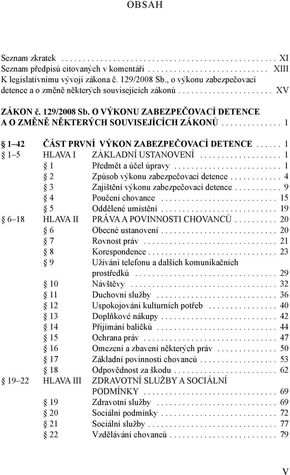 ............. 1 1 42 ČÁST PRVNÍ VÝKON ZABEZPEČOVACÍ DETENCE...... 1 1 5 HLAVA I ZÁKLADNÍ USTANOVENÍ................... 1 1 Předmět a účel úpravy......................... 1 2 Způsob výkonu zabezpečovací detence.