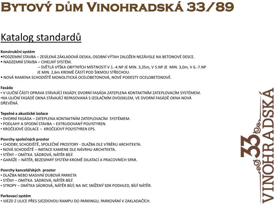 NOVÁ RAMENA SCHODIŠTĚ MONOLITICKÁ OCELOBETONOVÁ, NOVÉ PODESTY OCELOBETONOVÉ. Fasáda V ULIČNÍ ČÁSTI OPRAVA STÁVAJÍCÍ FASÁDY, DVORNÍ FASÁDA ZATEPLENA KONTAKTNÍM ZATEPLOVACÍM SYSTÉMEM.