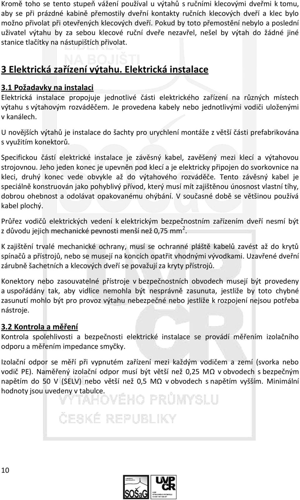 3 Elektrická zařízení výtahu. Elektrická instalace 3.1 Požadavky na instalaci Elektrická instalace propojuje jednotlivé části elektrického zařízení na různých místech výtahu s výtahovým rozváděčem.