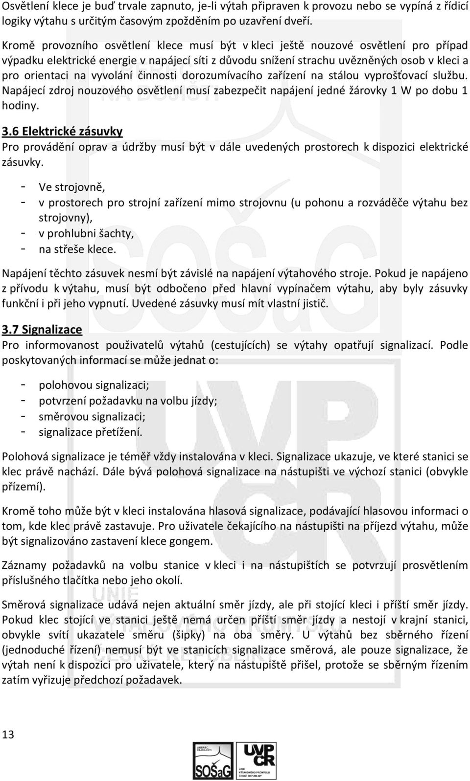 vyvolání činnosti dorozumívacího zařízení na stálou vyprošťovací službu. Napájecí zdroj nouzového osvětlení musí zabezpečit napájení jedné žárovky 1 W po dobu 1 hodiny. 3.