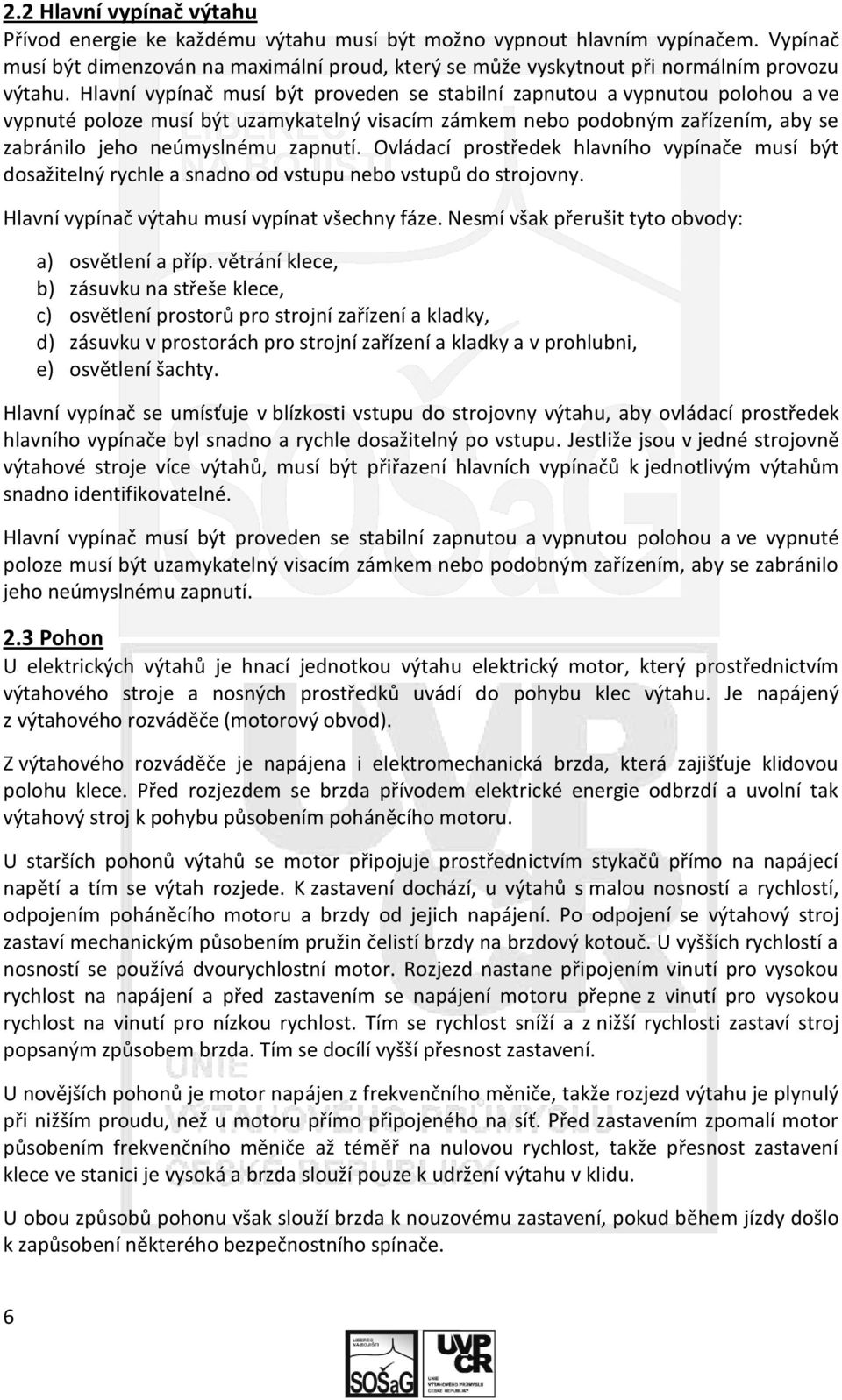 Hlavní vypínač musí být proveden se stabilní zapnutou a vypnutou polohou a ve vypnuté poloze musí být uzamykatelný visacím zámkem nebo podobným zařízením, aby se zabránilo jeho neúmyslnému zapnutí.