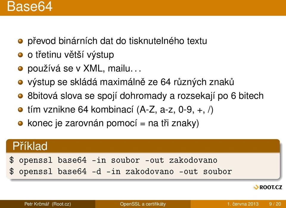 vznikne 64 kombinací (A-Z, a-z, 0-9, +, /) konec je zarovnán pomocí = na tři znaky) $ openssl base64 -in soubor