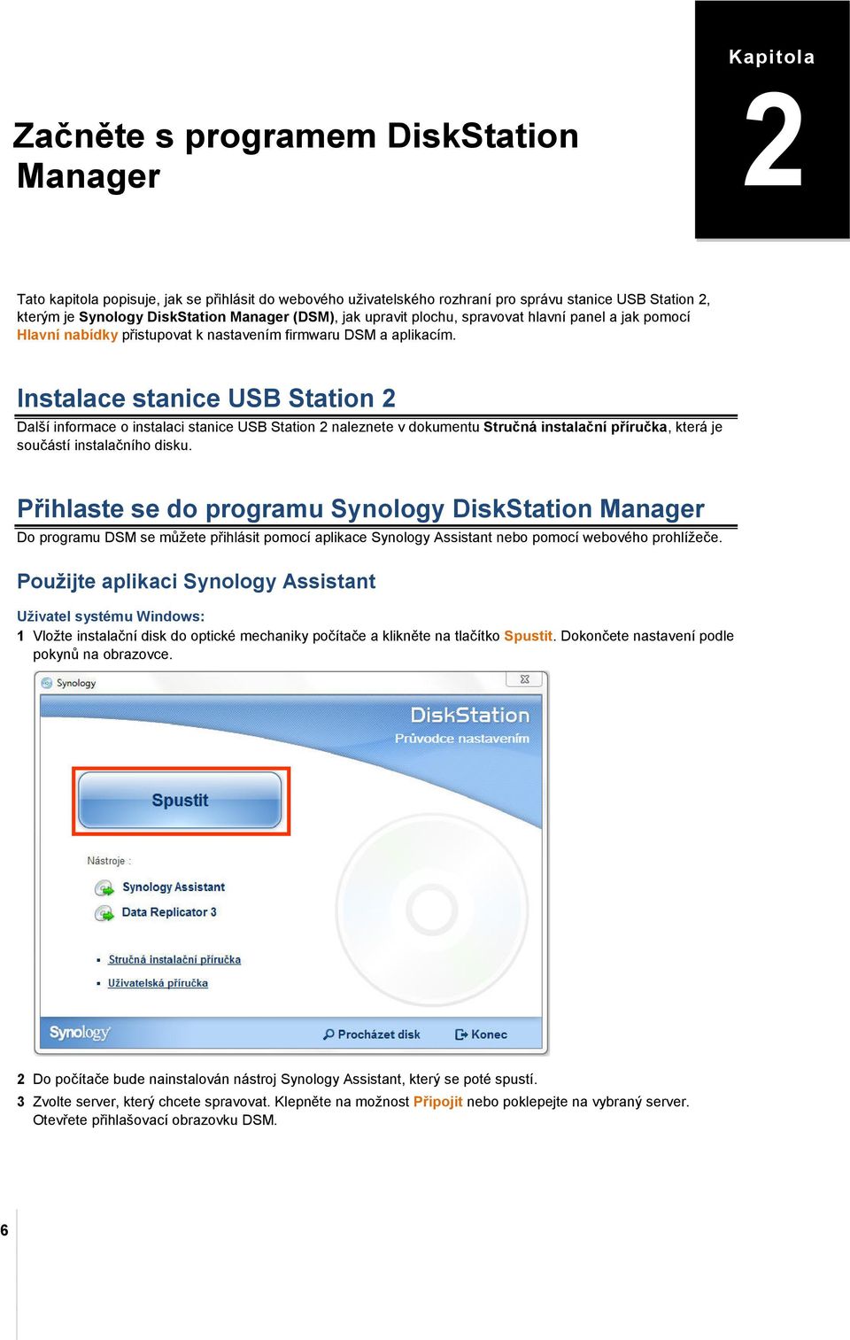 Instalace stanice USB Station Další informace o instalaci stanice USB Station naleznete v dokumentu Stručná instalační příručka, která je součástí instalačního disku.