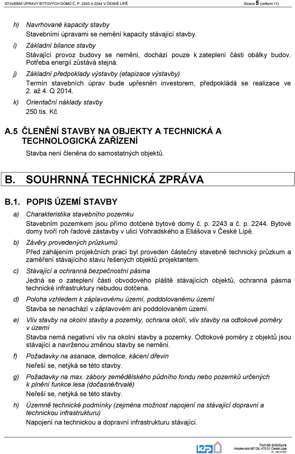 j) Základní předpoklady výstavby (etapizace výstavby) Termín stavebních úprav bude upřesněn investorem, předpokládá se realizace ve 2. až 4. Q 2014. k) Orientační náklady stavby 250 tis. Kč A.