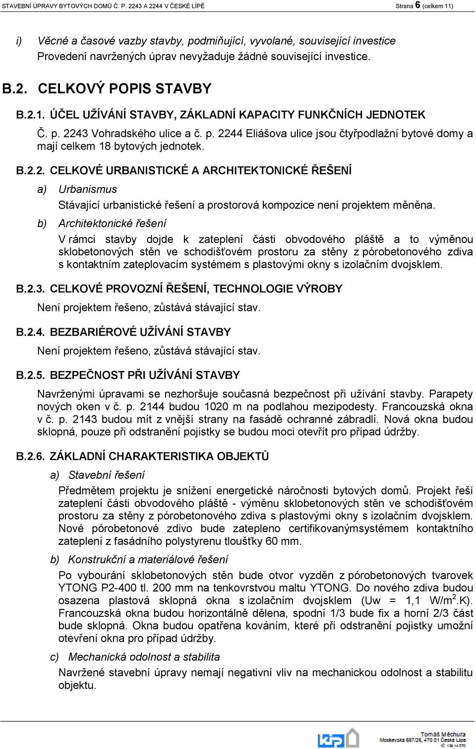 2.1. ÚČEL UŽÍVÁNÍ STAVBY, ZÁKLADNÍ KAPACITY FUNKČNÍCH JEDNOTEK Č. p. 2243 Vohradského ulice a č. p. 2244 Eliášova ulice jsou čtyřpodlažní bytové domy a mají celkem 18 bytových jednotek. B.2.2. CELKOVÉ URBANISTICKÉ A ARCHITEKTONICKÉ ŘEŠENÍ a) Urbanismus Stávající urbanistické řešení a prostorová kompozice není projektem měněna.