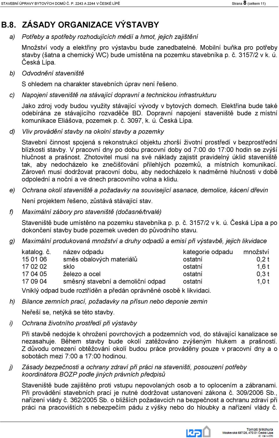 Mobilní buňka pro potřeby stavby (šatna a chemický WC) bude umístěna na pozemku stavebníka p. č. 3157/2 v k. ú. Česká Lípa. b) Odvodnění staveniště S ohledem na charakter stavebních úprav není řešeno.