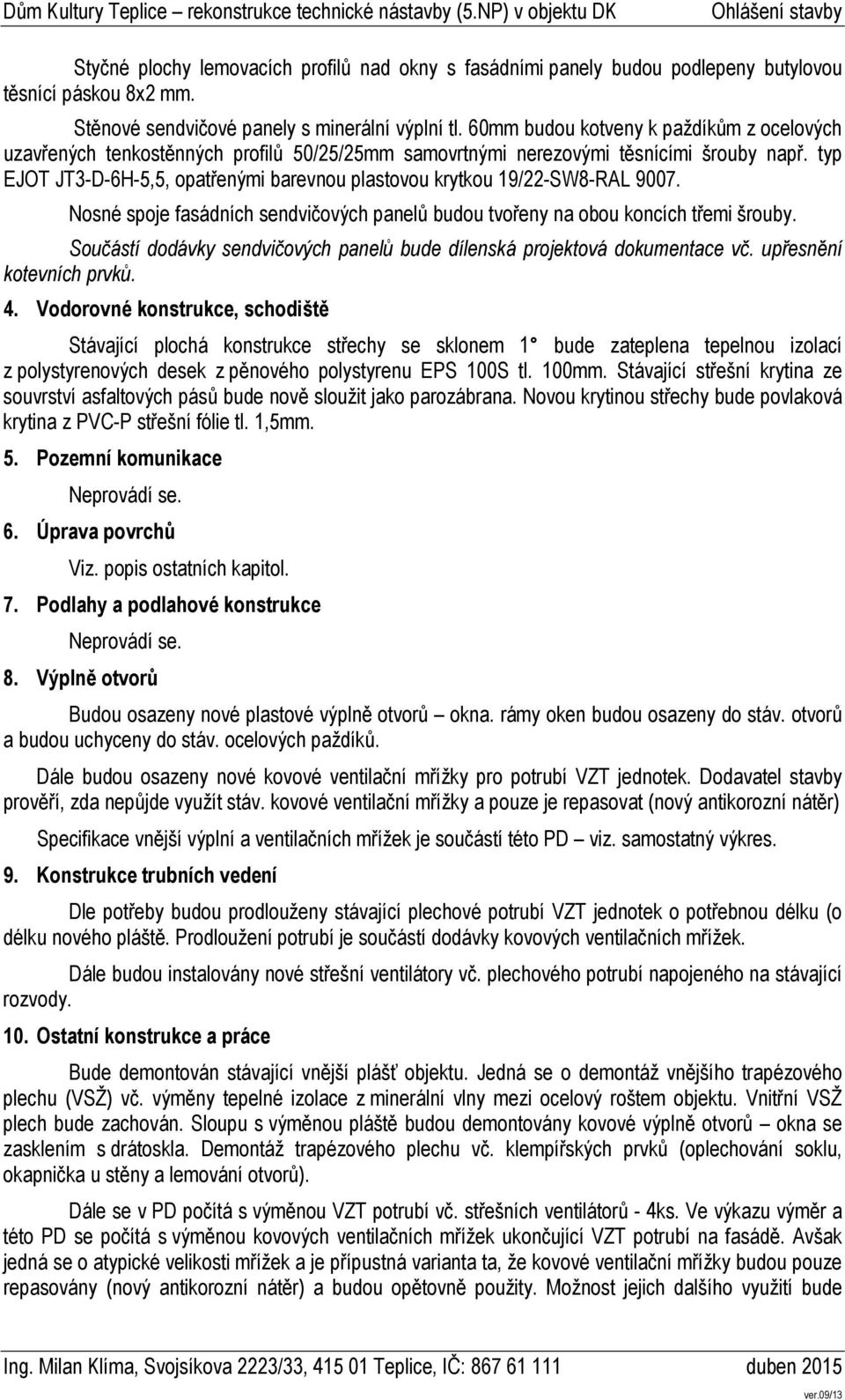 typ EJOT JT3-D-6H-5,5, opatřenými barevnou plastovou krytkou 19/22-SW8-RAL 9007. Nosné spoje fasádních sendvičových panelů budou tvořeny na obou koncích třemi šrouby.