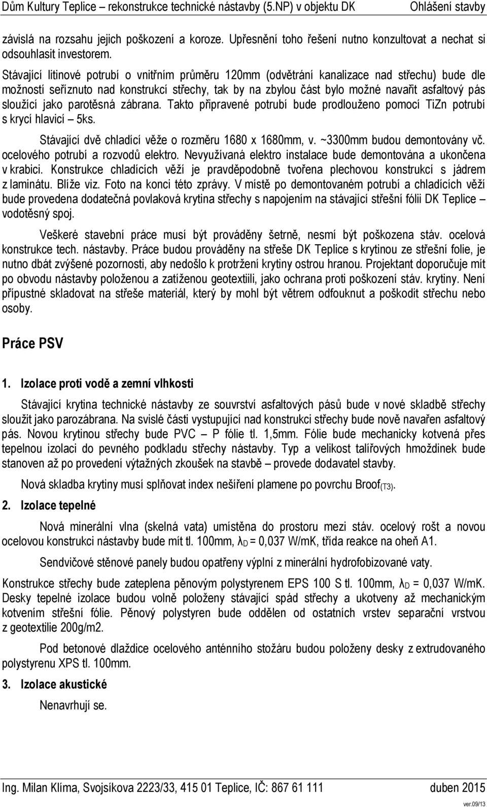 sloužící jako parotěsná zábrana. Takto připravené potrubí bude prodlouženo pomocí TiZn potrubí s krycí hlavicí 5ks. Stávající dvě chladící věže o rozměru 1680 x 1680mm, v.