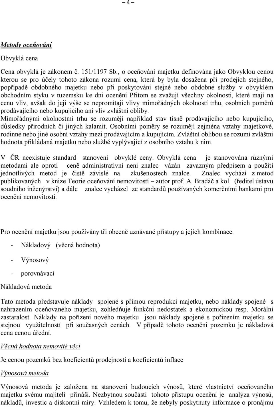 stejné nebo obdobné služby v obvyklém obchodním styku v tuzemsku ke dni ocenění Přitom se zvažují všechny okolnosti, které mají na cenu vliv, avšak do její výše se nepromítají vlivy mimořádných