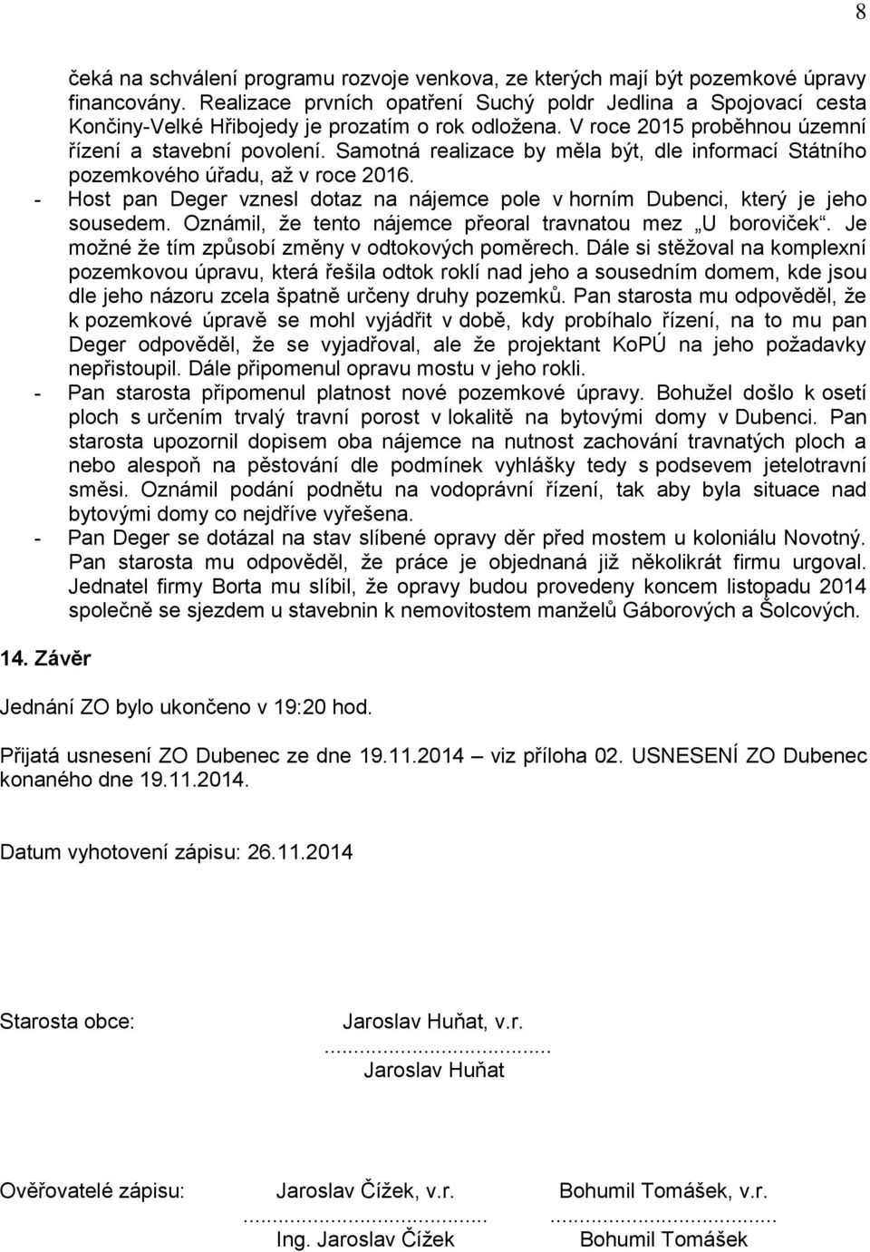 Samotná realizace by měla být, dle informací Státního pozemkového úřadu, až v roce 2016. Host pan Deger vznesl dotaz na nájemce pole v horním Dubenci, který je jeho sousedem.