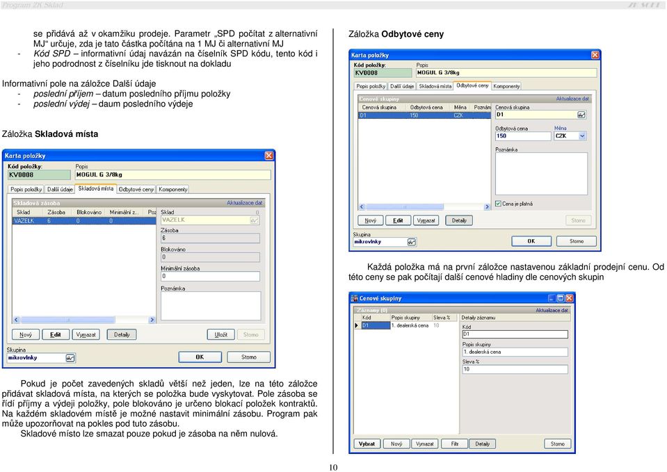 jde tisknout na dokladu Záložka Odbytové ceny Informativní pole na záložce Další údaje - poslední příjem datum posledního příjmu položky - poslední výdej daum posledního výdeje Záložka Skladová místa