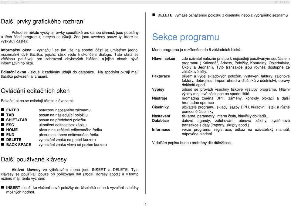 Tato okna se většinou používají pro zobrazení chybových hlášení a jejich obsah bývá informativního rázu. Editační okna - slouží k zadávání údajů do databáze.