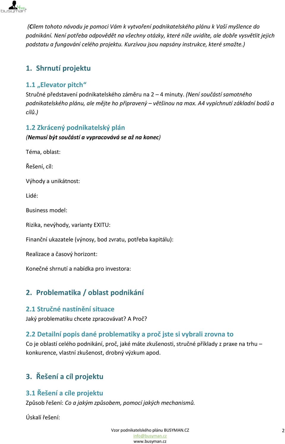 1 Elevator pitch Stručné představení podnikatelského záměru na 2 4 minuty. (Není součástí samotného podnikatelského plánu, ale mějte ho připravený většinou na max. A4 vypíchnutí základní bodů a cílů.