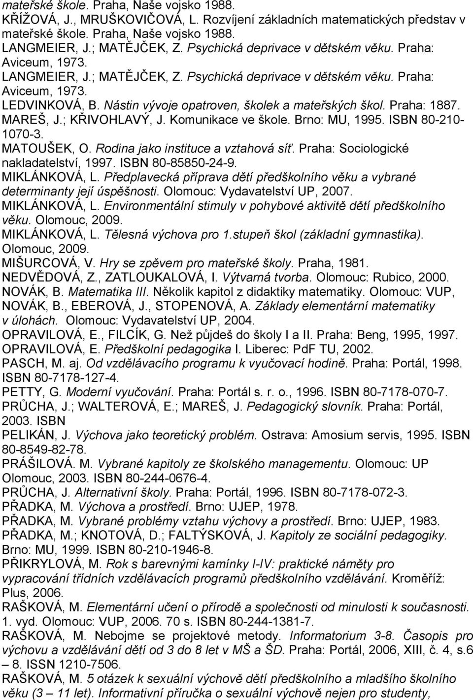 Nástin vývoje opatroven, školek a mateřských škol. Praha: 1887. MAREŠ, J.; KŘIVOHLAVÝ, J. Komunikace ve škole. Brno: MU, 1995. ISBN 80-210- 1070-3. MATOUŠEK, O. Rodina jako instituce a vztahová síť.