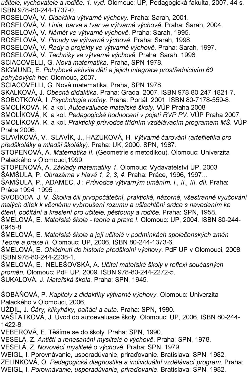 Praha: Sarah, 1997. ROSELOVÁ, V. Techniky ve výtvarné výchově. Praha: Sarah, 1996. SCIACOVELLI, G. Nová matematika. Praha, SPN 1978. SIGMUND, E.
