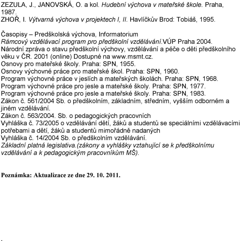 Národní zpráva o stavu předškolní výchovy, vzdělávání a péče o děti předškolního věku v ČR. 2001 (online) Dostupné na www.msmt.cz. Osnovy pro mateřské školy. Praha: SPN, 1955.