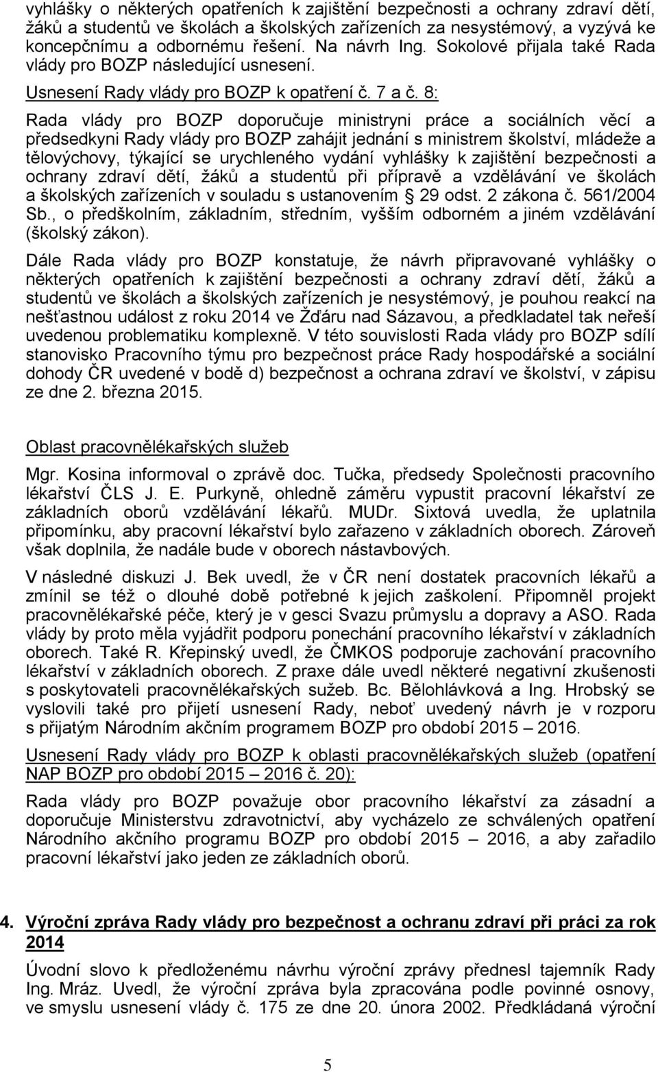 8: Rada vlády pro BOZP doporučuje ministryni práce a sociálních věcí a předsedkyni Rady vlády pro BOZP zahájit jednání s ministrem školství, mládeže a tělovýchovy, týkající se urychleného vydání