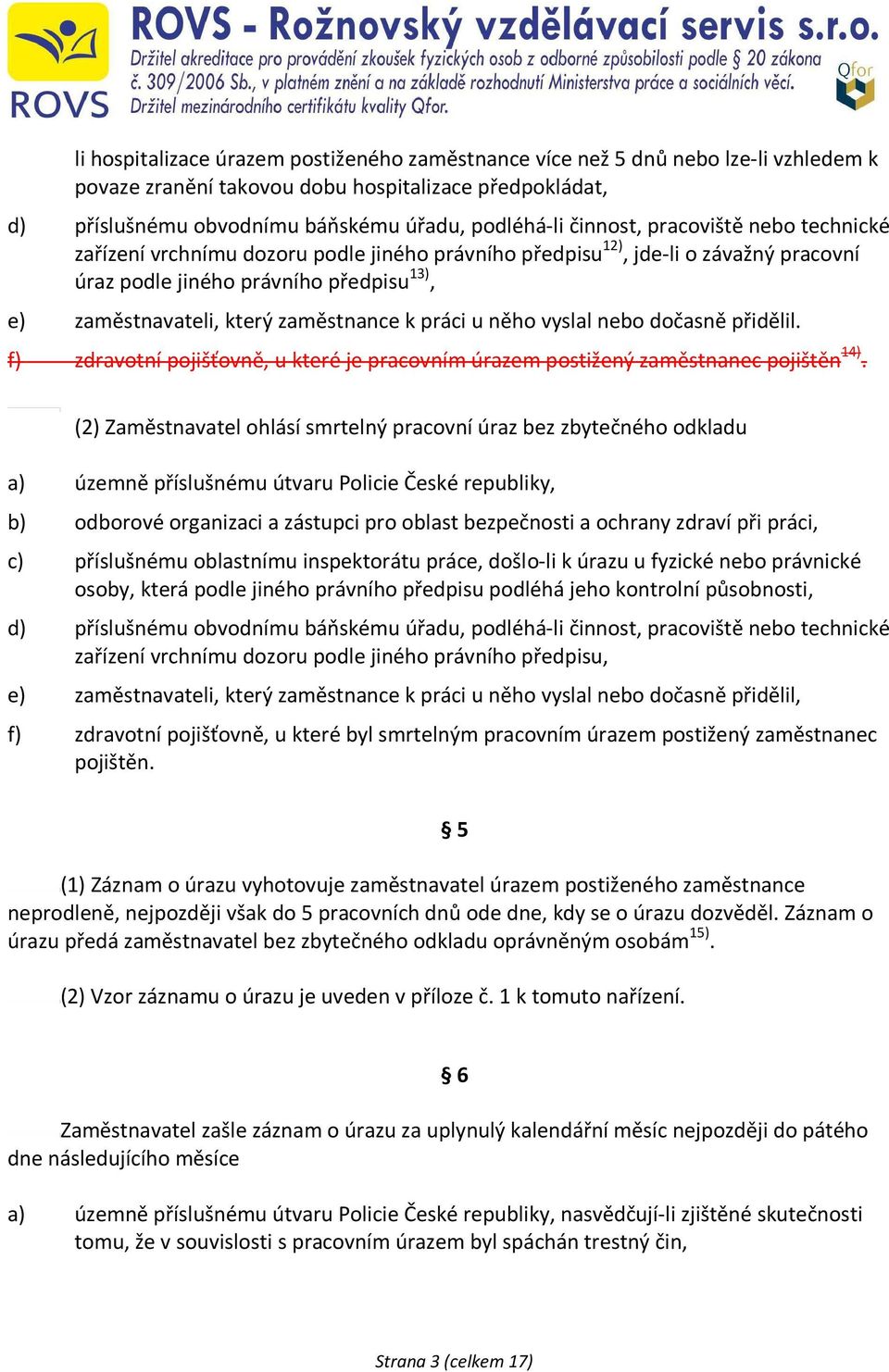 k práci u něho vyslal nebo dočasně přidělil. f) zdravotní pojišťovně, u které je pracovním úrazem postižený zaměstnanec pojištěn 14).