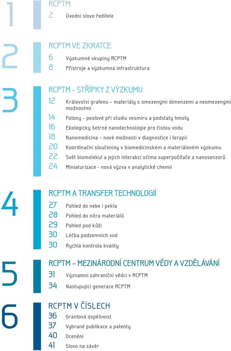 Koordinační sloučeniny v biomedicínském a materiálovém výzkumu 22 Svět biomolekul a jejich interakcí očima superpočítače a nanosenzorů 24 Miniaturizace - nová výzva v analytické chemii RCPTM A