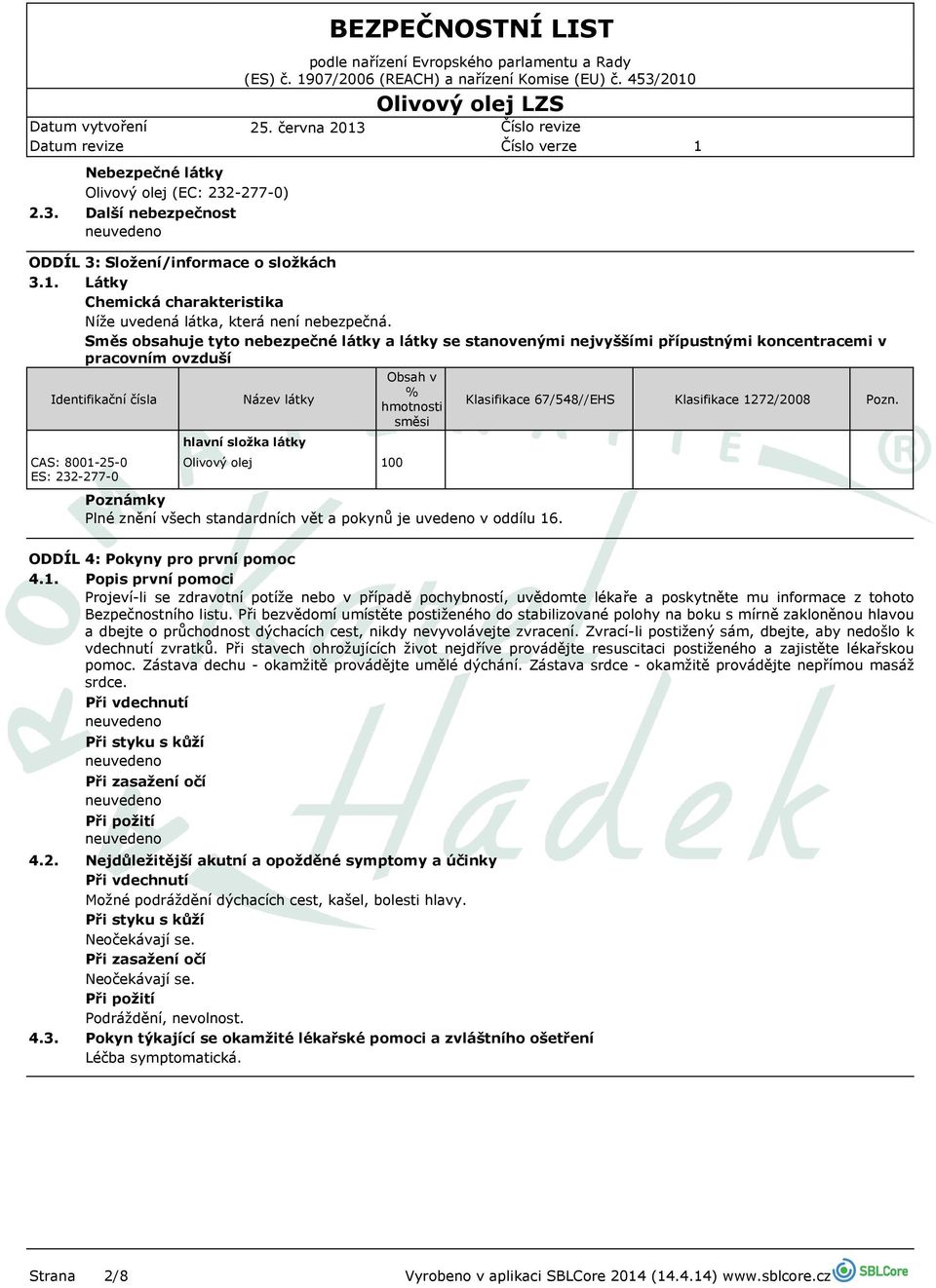 Směs obsahuje tyto nebezpečné látky a látky se stanovenými nejvyššími přípustnými koncentracemi v pracovním ovzduší Identifikační čísla CAS: 800-25-0 ES: 232-277-0 Název látky hlavní složka látky