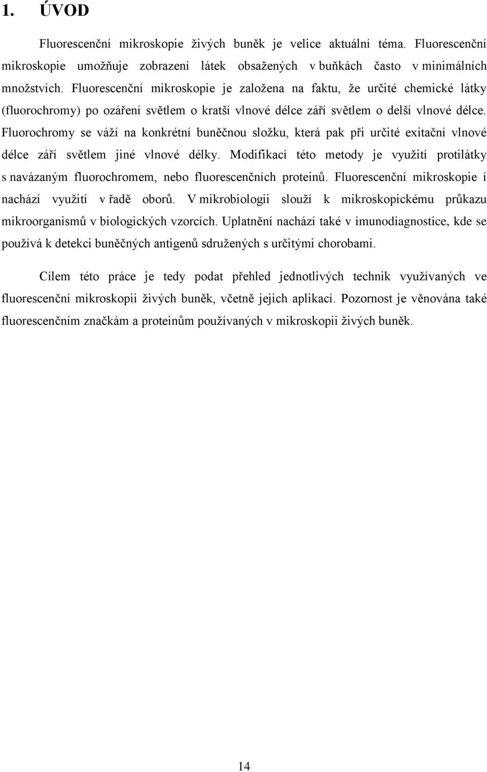 Fluorochromy se váží na konkrétní buněčnou složku, která pak při určité exitační vlnové délce září světlem jiné vlnové délky.