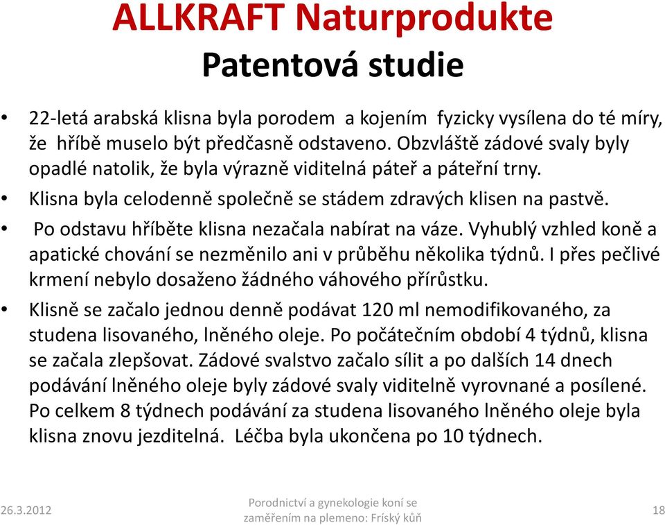 Po odstavu hříběte klisna nezačala nabírat na váze. Vyhublý vzhled koně a apatické chování se nezměnilo ani v průběhu několika týdnů. I přes pečlivé krmení nebylo dosaženo žádného váhového přírůstku.