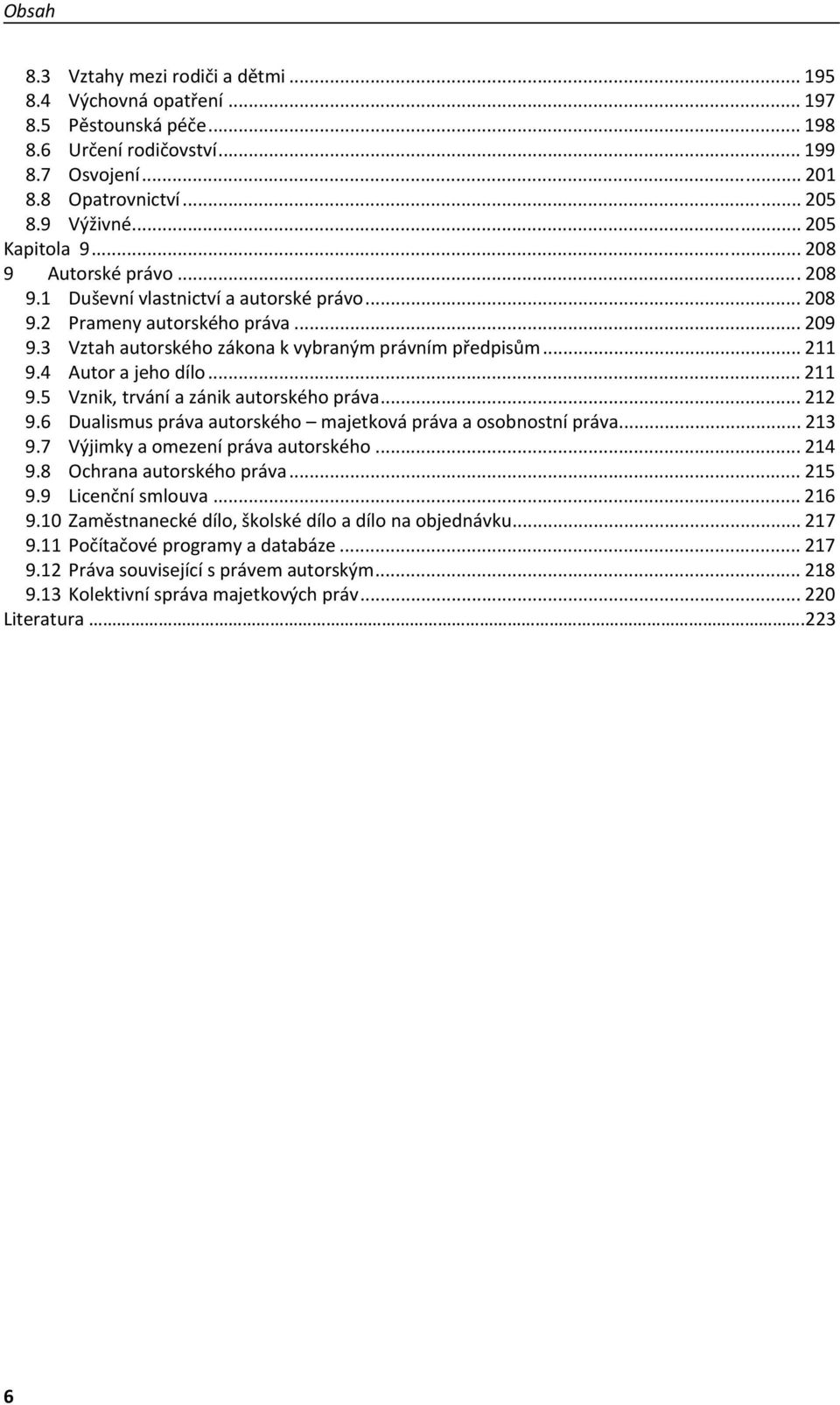 4 Autor a jeho dílo... 211 9.5 Vznik, trvání a zánik autorského práva... 212 9.6 Dualismus práva autorského majetková práva a osobnostní práva... 213 9.7 Výjimky a omezení práva autorského... 214 9.