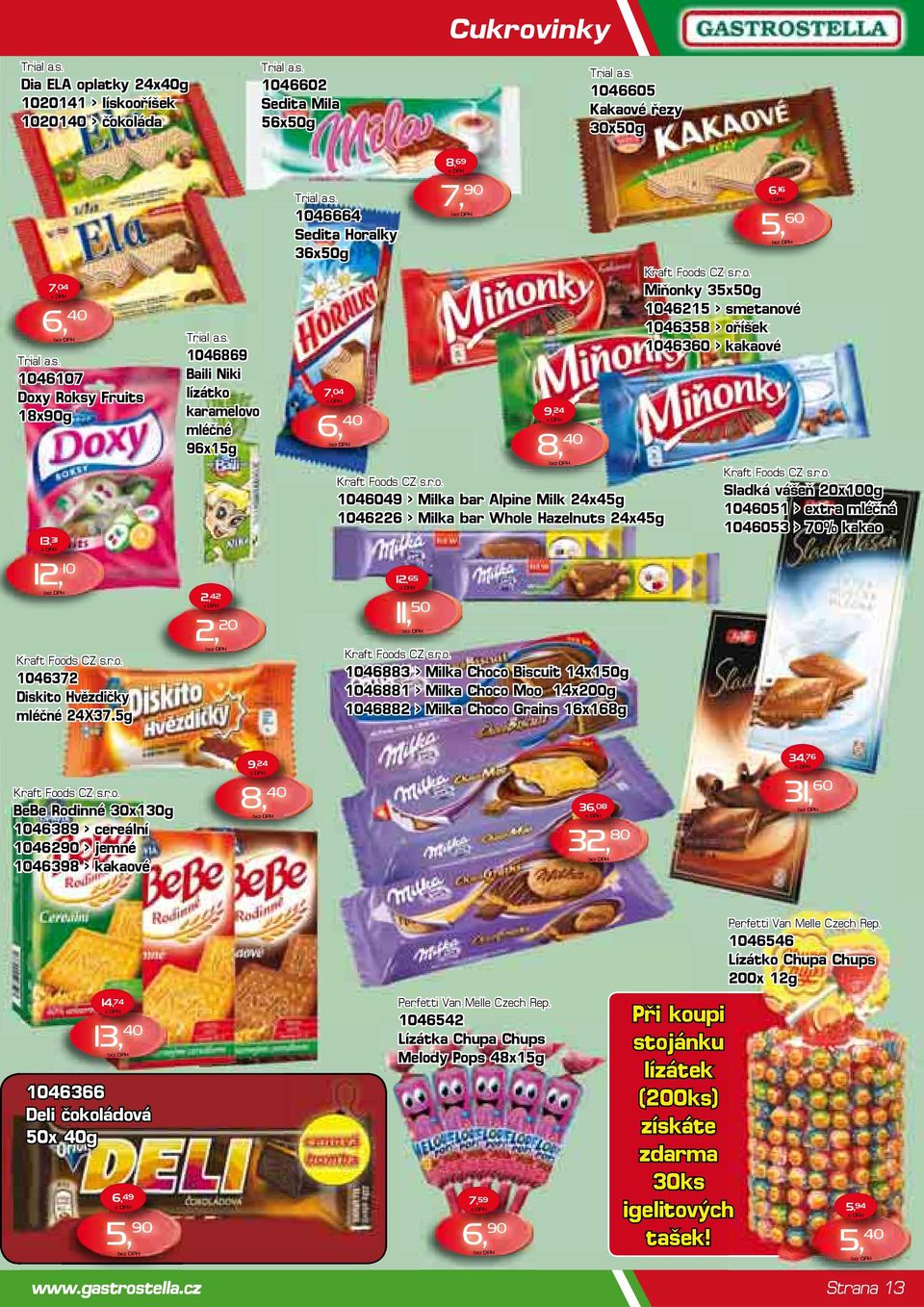 r.o. 1046049 > Milka bar Alpine Milk 24x45g 1046226 > Milka bar Whole Hazelnuts 24x45g 12, 65 11, 50 Kraft Foods CZ s.r.o. 1046883 > Milka Choco Biscuit 14x150g 1046881 > Milka Choco Moo 14x200g 1046882 > Milka Choco Grains 16x168g 6, 16 5, 60 Kraft Foods CZ s.