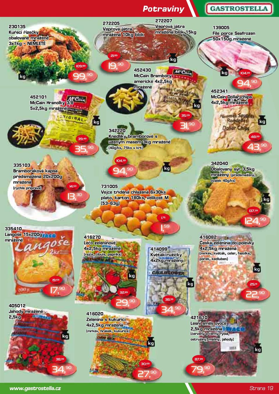 Knedlíky bramborové s uzeným masem 3kg mražené (40g/ks, 75ks v krt) 31, 90 48, 29 43, 90 335103 Bramboráková kapsa předsmažená 20x200g mražená (rychlá příprava) 14, 63 13, 30 104, 39 94, 90 731005