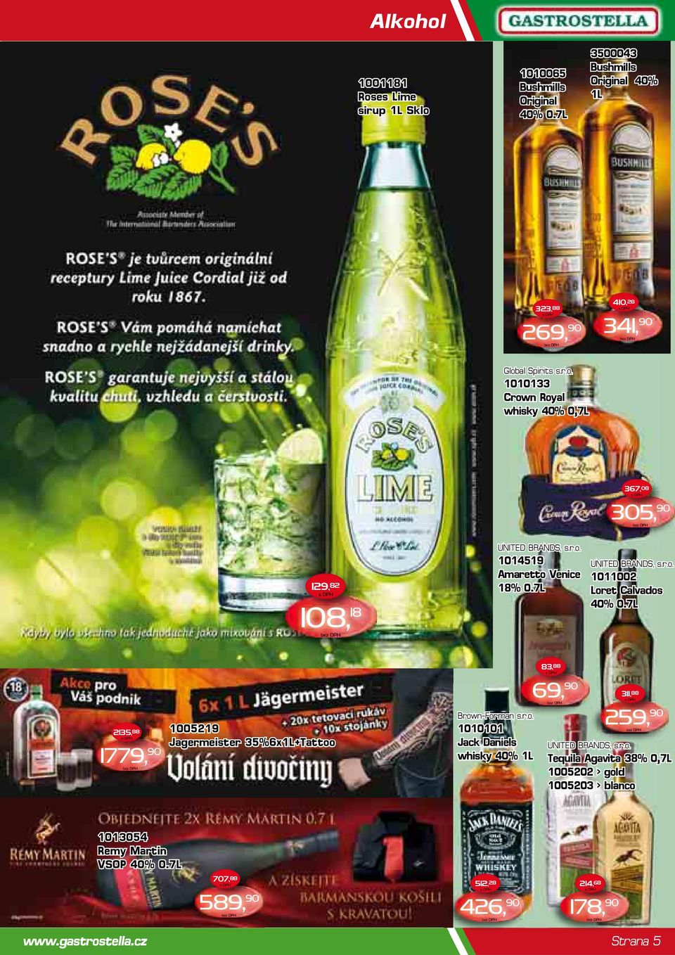 7L 2135, 88 1779, 90 1005219 Jagermeister 35%6x1L+Tattoo Brown-Forman n sro s.r.o. 1010101 Jack Daniels whisky 40% 1L 83, 88 69, 90 311, 88 259, 90 UNITED BRANDS, s.