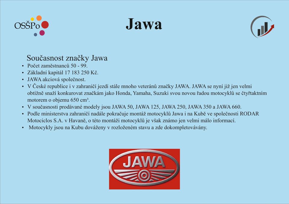 JAWA se nyní již jen velmi obtížně snaží konkurovat značkám jako Honda, Yamaha, Suzuki svou novou řadou motocyklů se čtyřtaktním motorem o objemu 650 cm³.