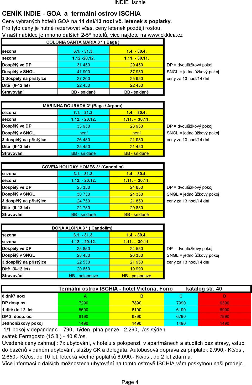 - 30.11. Dospělý ve DP 31 450 29 450 Dospělý v SNGL 41 900 37 950 3.dospělý na přistýlce 27 200 25 950 22 450 22 450 Stravování MARINHA DOURADA 3* (Baga / Arpora) sezona 7.1. - 31.3. 1.4. - 30.4. Dospělý ve DP 33 950 28 950 Dospělý v SNGL není není 3.