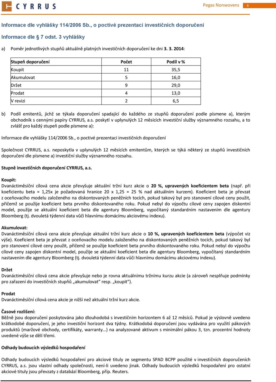 3. 2014: Stupeň doporučení Počet Podíl v % Koupit 11 35,5 Akumulovat 5 16,0 Držet 9 29,0 Prodat 4 13,0 V revizi 2 6,5 b) Podíl emitentů, jichž se týkala doporučení spadající do každého ze stupňů