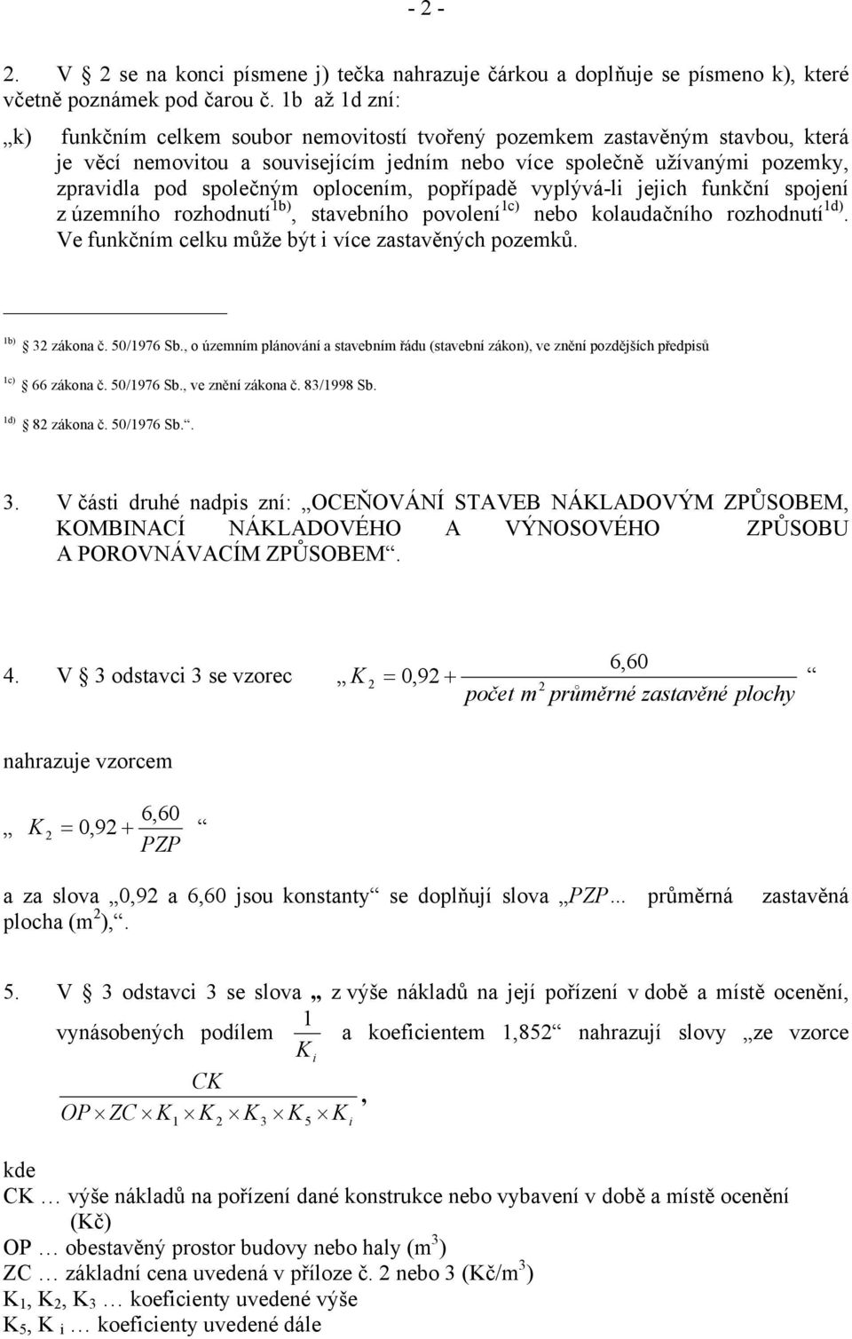 oplocením, popřípadě vyplývá-li jejich funkční spojení 1b) 1c) 1d) z územního rozhodnutí, stavebního povolení kolaudačního rozhodnutí. Ve funkčním celku může být i více zastavěných pozemků.