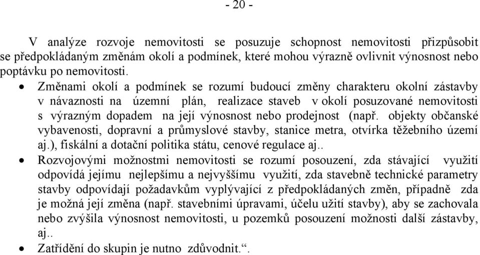 prodejnost (např. objekty občanské vybavenosti, dopravní a průmyslové stavby, stanice metra, otvírka těžebního území aj.), fiskální a dotační politika státu, cenové regulace aj.