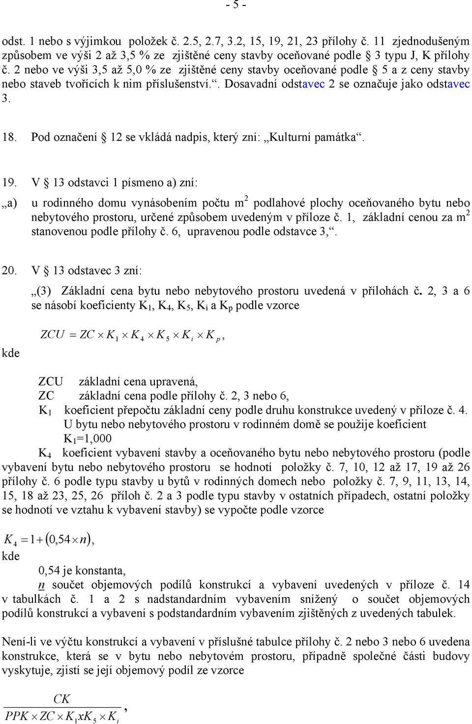 nebo ve výši 3,5 až 5,0 % ze zjištěné ceny stavby oceňované podle 5 a z ceny stavby nebo staveb tvořících k nim příslušenství.. Dosavadní odstavec se označuje jako odstavec 3. 18.