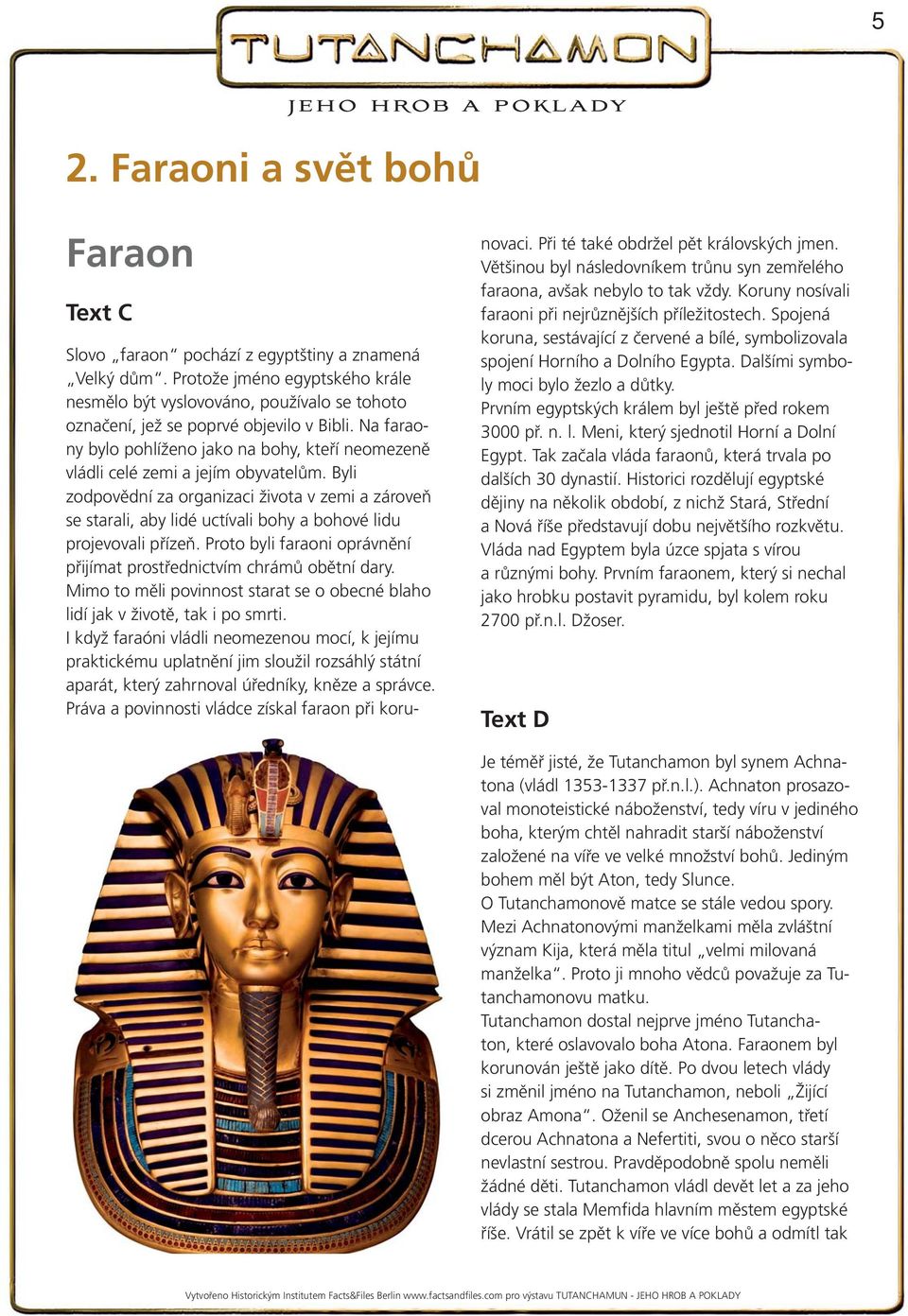 Na faraony bylo pohlíženo jako na bohy, kteří neomezeně vládli celé zemi a jejím obyvatelům.