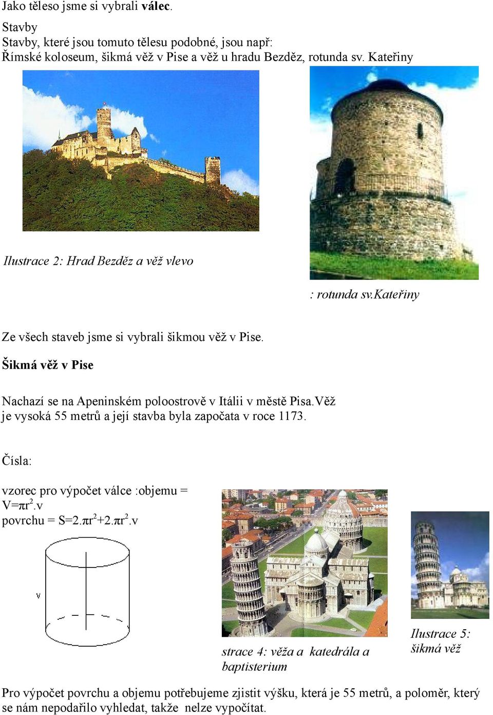 Šikmá věž v Pise Nachazí se na Apeninském poloostrově v Itálii v městě Pisa.Věž je vysoká 55 metrů a její stavba byla započata v roce 1173.