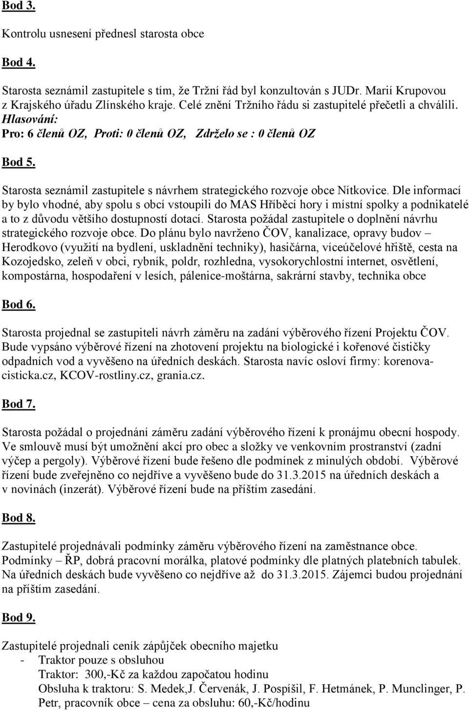 Dle informací by bylo vhodné, aby spolu s obcí vstoupili do MAS Hříběcí hory i místní spolky a podnikatelé a to z důvodu většího dostupností dotací.