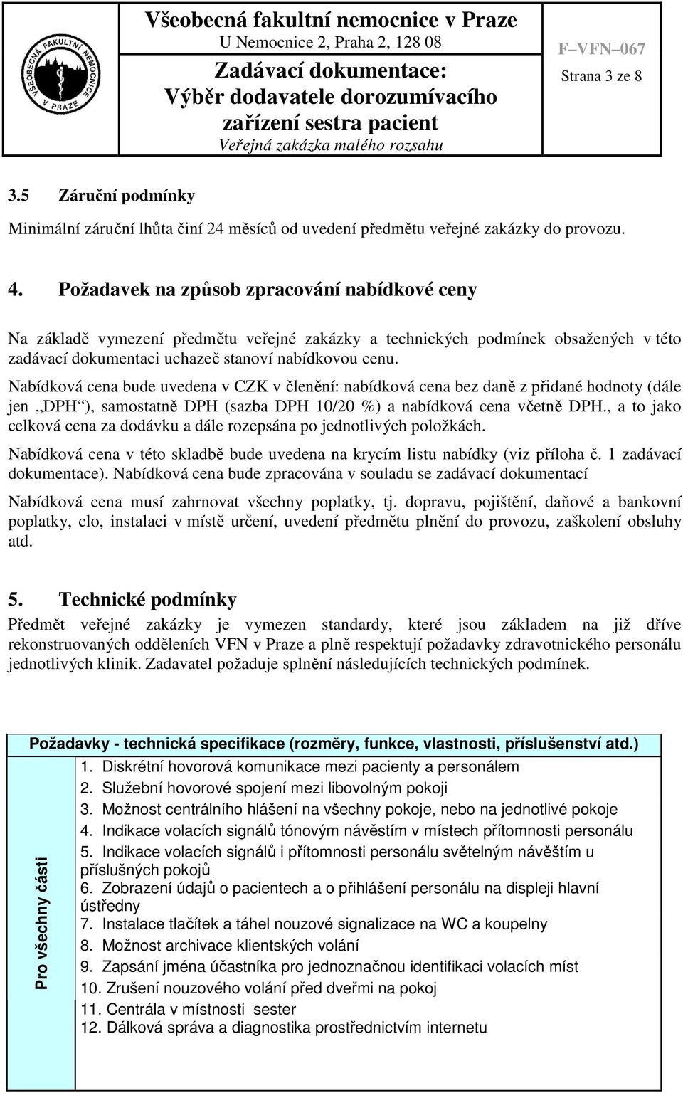 Nabídková cena bude uvedena v CZK v členění: nabídková cena bez daně z přidané hodnoty (dále jen DPH ), samostatně DPH (sazba DPH 10/20 %) a nabídková cena včetně DPH.